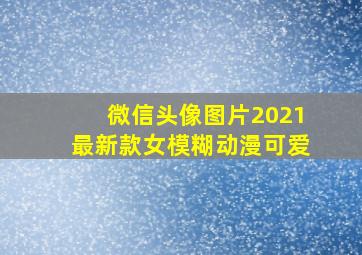 微信头像图片2021最新款女模糊动漫可爱