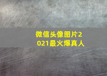 微信头像图片2021最火爆真人