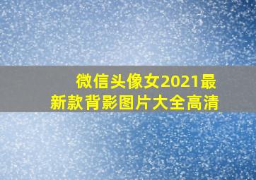 微信头像女2021最新款背影图片大全高清