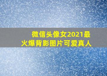 微信头像女2021最火爆背影图片可爱真人