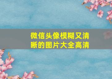 微信头像模糊又清晰的图片大全高清