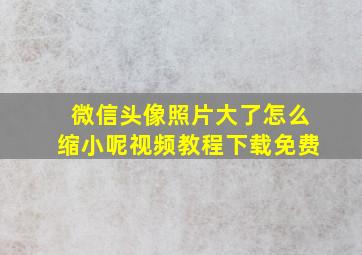 微信头像照片大了怎么缩小呢视频教程下载免费