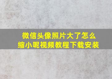 微信头像照片大了怎么缩小呢视频教程下载安装