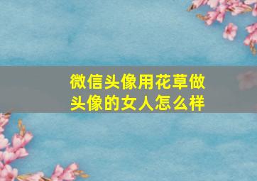 微信头像用花草做头像的女人怎么样