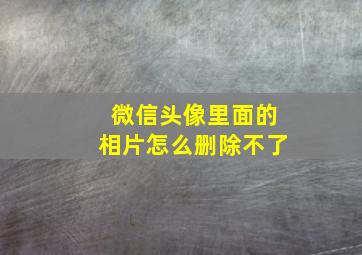 微信头像里面的相片怎么删除不了