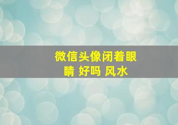 微信头像闭着眼睛 好吗 风水