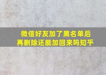 微信好友加了黑名单后再删除还能加回来吗知乎