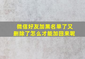 微信好友加黑名单了又删除了怎么才能加回来呢