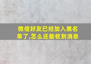 微信好友已经加入黑名单了,怎么还能收到消息