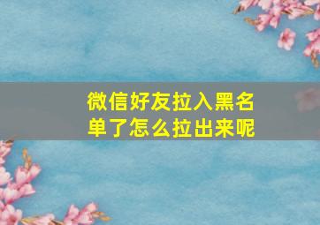 微信好友拉入黑名单了怎么拉出来呢