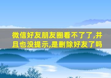 微信好友朋友圈看不了了,并且也没提示,是删除好友了吗