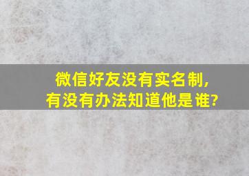 微信好友没有实名制,有没有办法知道他是谁?