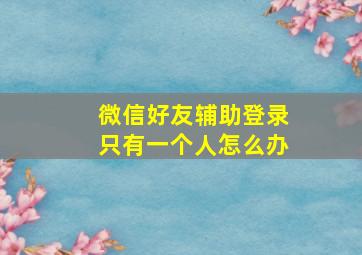 微信好友辅助登录只有一个人怎么办