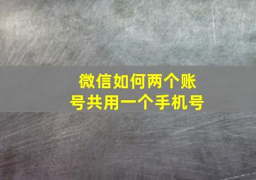 微信如何两个账号共用一个手机号