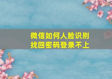 微信如何人脸识别找回密码登录不上