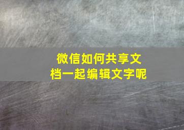 微信如何共享文档一起编辑文字呢