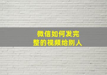 微信如何发完整的视频给别人