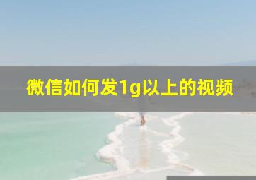 微信如何发1g以上的视频