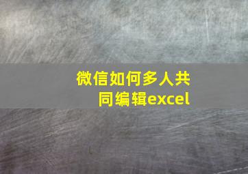 微信如何多人共同编辑excel