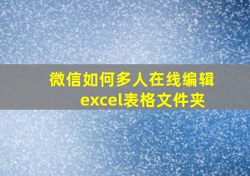 微信如何多人在线编辑excel表格文件夹