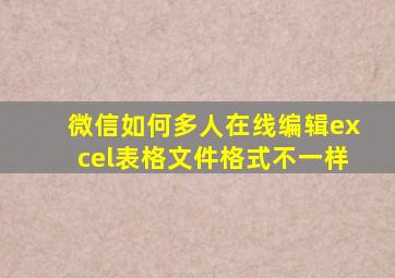 微信如何多人在线编辑excel表格文件格式不一样