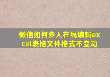 微信如何多人在线编辑excel表格文件格式不变动