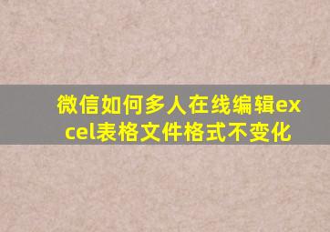 微信如何多人在线编辑excel表格文件格式不变化