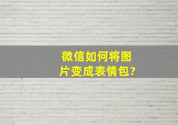 微信如何将图片变成表情包?