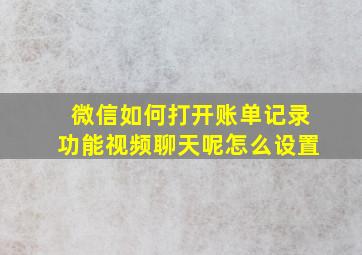 微信如何打开账单记录功能视频聊天呢怎么设置