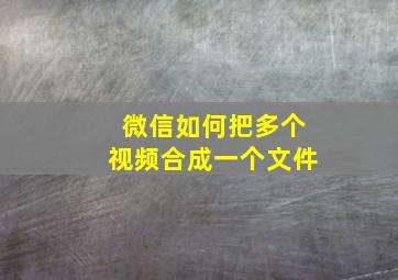 微信如何把多个视频合成一个文件