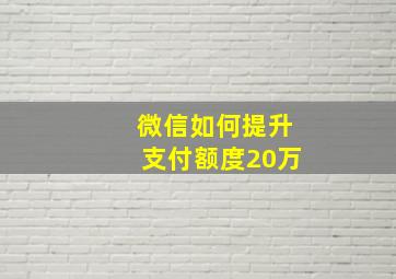 微信如何提升支付额度20万