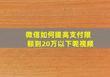 微信如何提高支付限额到20万以下呢视频