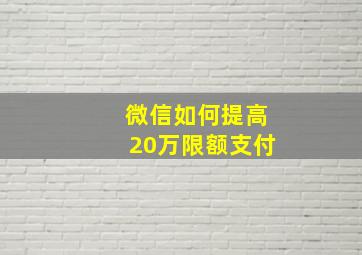 微信如何提高20万限额支付