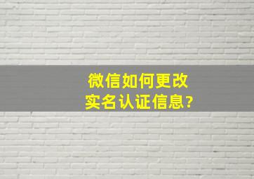 微信如何更改实名认证信息?