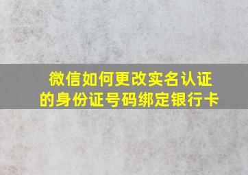 微信如何更改实名认证的身份证号码绑定银行卡