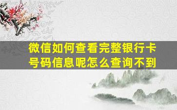 微信如何查看完整银行卡号码信息呢怎么查询不到