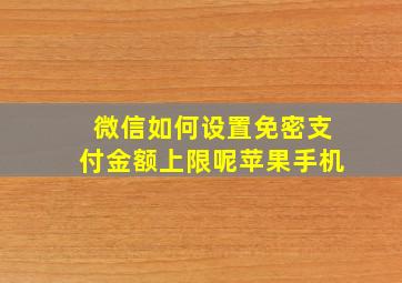 微信如何设置免密支付金额上限呢苹果手机