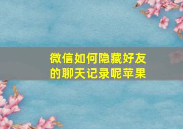 微信如何隐藏好友的聊天记录呢苹果