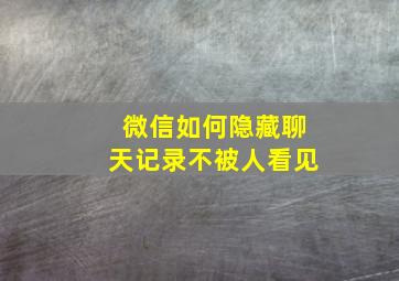 微信如何隐藏聊天记录不被人看见