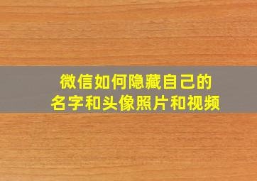 微信如何隐藏自己的名字和头像照片和视频