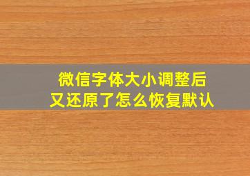 微信字体大小调整后又还原了怎么恢复默认