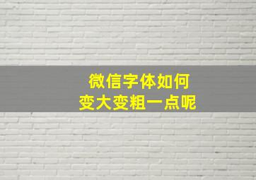 微信字体如何变大变粗一点呢