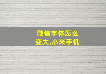 微信字体怎么变大,小米手机