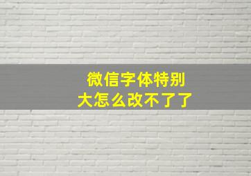 微信字体特别大怎么改不了了