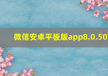 微信安卓平板版app8.0.50