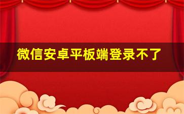 微信安卓平板端登录不了