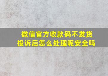 微信官方收款码不发货投诉后怎么处理呢安全吗