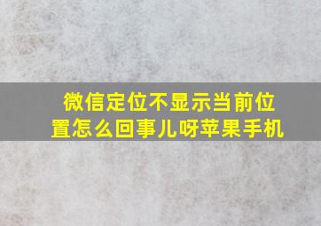 微信定位不显示当前位置怎么回事儿呀苹果手机