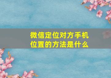 微信定位对方手机位置的方法是什么