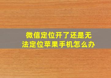 微信定位开了还是无法定位苹果手机怎么办